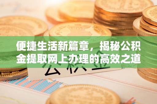 泰武便捷生活新篇章，揭秘公积金提取网上办理的高效之道