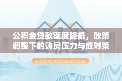 泰武公积金贷款额度降低，政策调整下的购房压力与应对策略