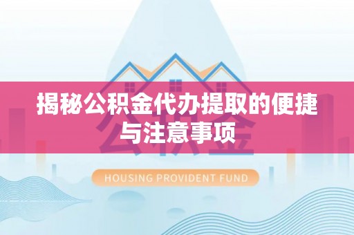 泰武揭秘公积金代办提取的便捷与注意事项