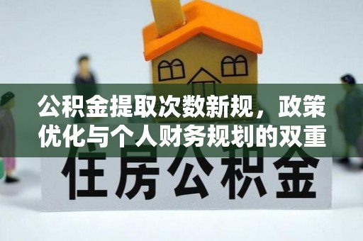泰武公积金提取次数新规，政策优化与个人财务规划的双重考量