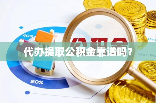 泰武代办提取公积金靠谱吗？