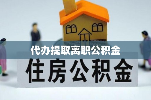 泰武代办提取离职公积金