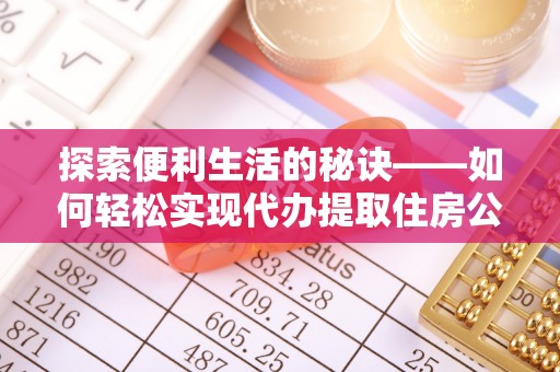 泰武探索便利生活的秘诀——如何轻松实现代办提取住房公积金