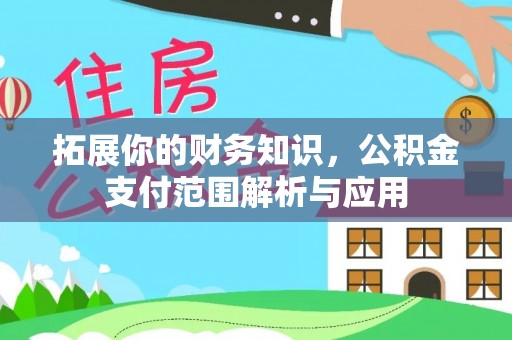 泰武拓展你的财务知识，公积金支付范围解析与应用