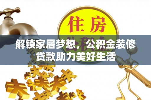 泰武解锁家居梦想，公积金装修贷款助力美好生活