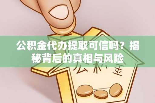泰武公积金代办提取可信吗？揭秘背后的真相与风险