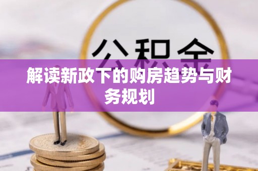泰武解读新政下的购房趋势与财务规划