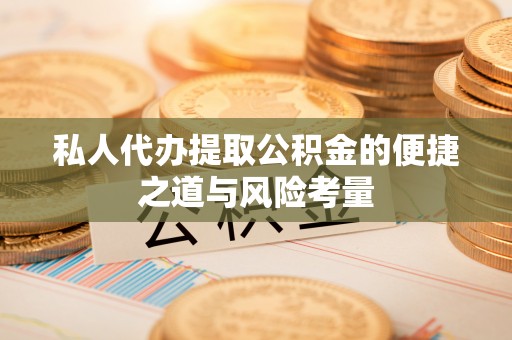 泰武私人代办提取公积金的便捷之道与风险考量