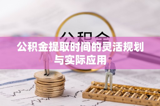 泰武公积金提取时间的灵活规划与实际应用