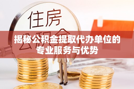 泰武揭秘公积金提取代办单位的专业服务与优势