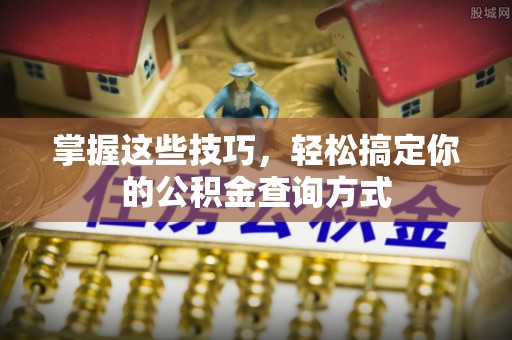 泰武掌握这些技巧，轻松搞定你的公积金查询方式