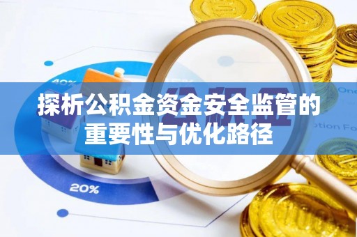 泰武探析公积金资金安全监管的重要性与优化路径