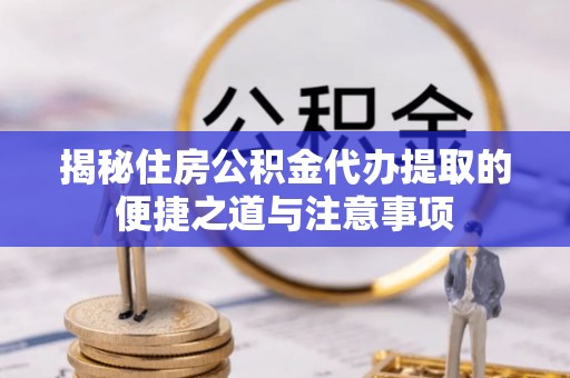 泰武揭秘住房公积金代办提取的便捷之道与注意事项