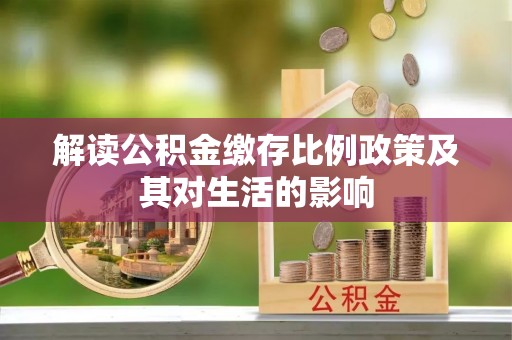 泰武解读公积金缴存比例政策及其对生活的影响