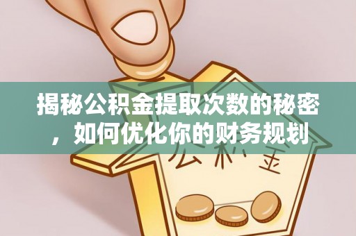 泰武揭秘公积金提取次数的秘密，如何优化你的财务规划
