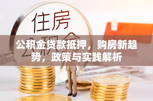 泰武公积金贷款抵押，购房新趋势，政策与实践解析