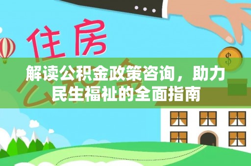 泰武解读公积金政策咨询，助力民生福祉的全面指南