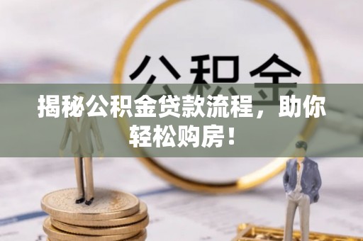 泰武揭秘公积金贷款流程，助你轻松购房！