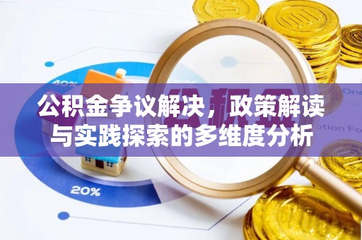 泰武公积金争议解决，政策解读与实践探索的多维度分析