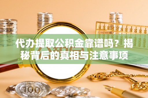 泰武代办提取公积金靠谱吗？揭秘背后的真相与注意事项
