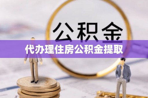泰武代办理住房公积金提取