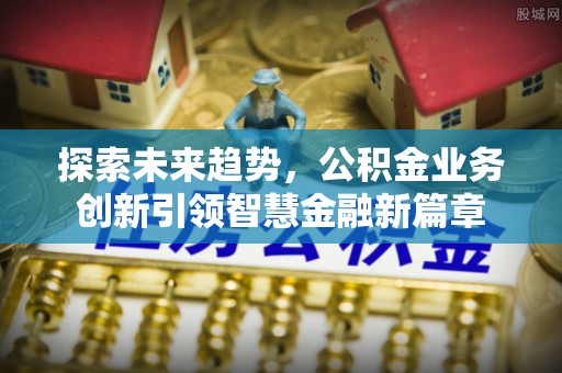泰武探索未来趋势，公积金业务创新引领智慧金融新篇章
