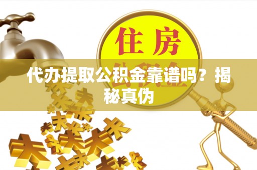 泰武代办提取公积金靠谱吗？揭秘真伪