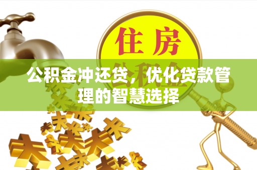 泰武公积金冲还贷，优化贷款管理的智慧选择