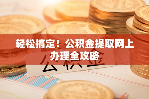 泰武轻松搞定！公积金提取网上办理全攻略