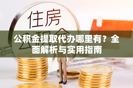 泰武公积金提取代办哪里有？全面解析与实用指南