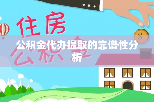 泰武公积金代办提取的靠谱性分析