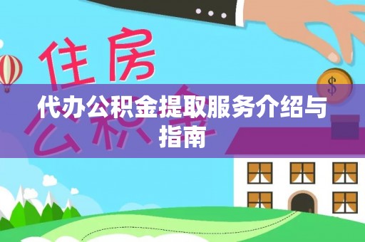泰武代办公积金提取服务介绍与指南