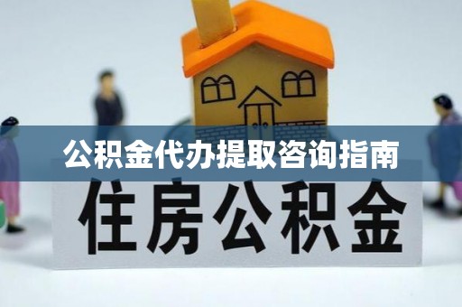 泰武公积金代办提取咨询指南