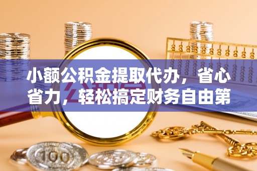 泰武小额公积金提取代办，省心省力，轻松搞定财务自由第一步