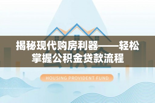 泰武揭秘现代购房利器——轻松掌握公积金贷款流程