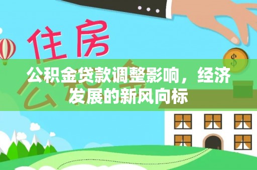 泰武公积金贷款调整影响，经济发展的新风向标
