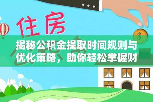 泰武揭秘公积金提取时间规则与优化策略，助你轻松掌握财富流动