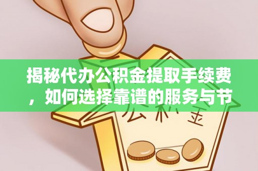 泰武揭秘代办公积金提取手续费，如何选择靠谱的服务与节省成本