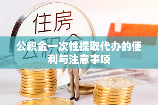 泰武公积金一次性提取代办的便利与注意事项