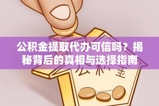 泰武公积金提取代办可信吗？揭秘背后的真相与选择指南