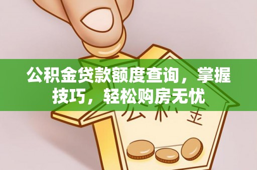 泰武公积金贷款额度查询，掌握技巧，轻松购房无忧