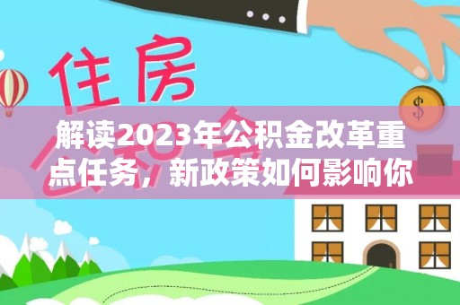 泰武解读2023年公积金改革重点任务，新政策如何影响你我生活？