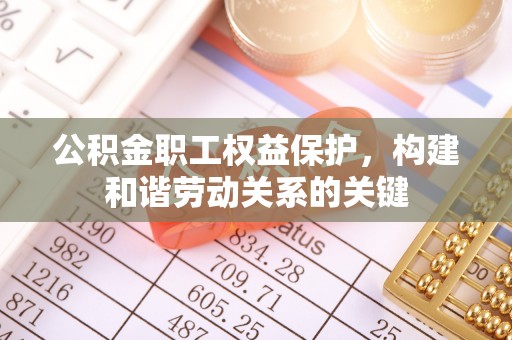 泰武公积金职工权益保护，构建和谐劳动关系的关键