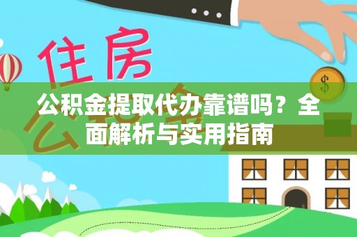 泰武公积金提取代办靠谱吗？全面解析与实用指南
