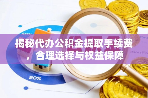 泰武揭秘代办公积金提取手续费，合理选择与权益保障