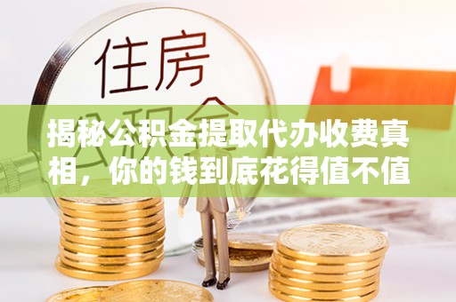 泰武揭秘公积金提取代办收费真相，你的钱到底花得值不值？