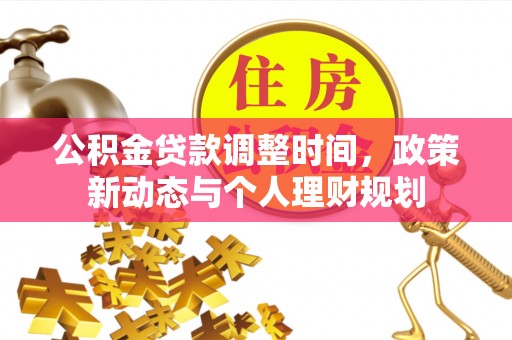 泰武公积金贷款调整时间，政策新动态与个人理财规划