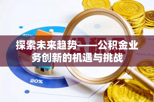 泰武探索未来趋势——公积金业务创新的机遇与挑战
