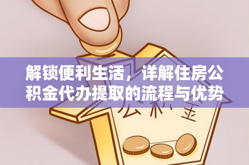 泰武解锁便利生活，详解住房公积金代办提取的流程与优势