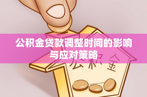 泰武公积金贷款调整时间的影响与应对策略